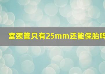 宫颈管只有25mm还能保胎吗