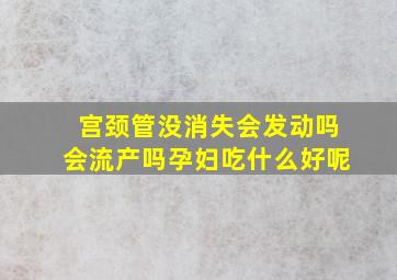 宫颈管没消失会发动吗会流产吗孕妇吃什么好呢