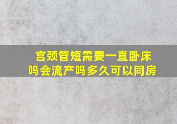 宫颈管短需要一直卧床吗会流产吗多久可以同房