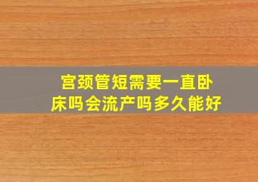 宫颈管短需要一直卧床吗会流产吗多久能好