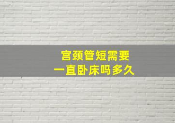 宫颈管短需要一直卧床吗多久