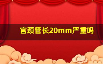 宫颈管长20mm严重吗