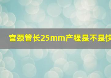 宫颈管长25mm产程是不是快