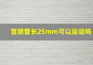 宫颈管长25mm可以运动吗