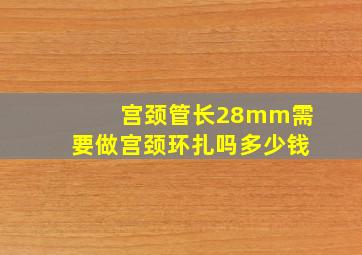 宫颈管长28mm需要做宫颈环扎吗多少钱