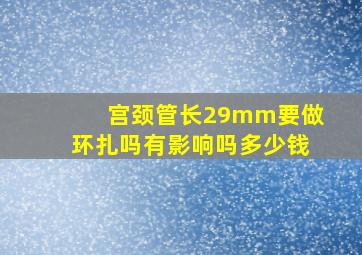 宫颈管长29mm要做环扎吗有影响吗多少钱