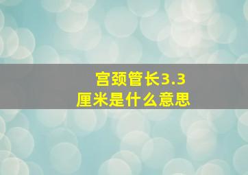 宫颈管长3.3厘米是什么意思