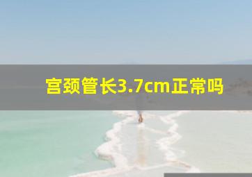 宫颈管长3.7cm正常吗