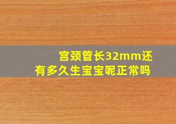 宫颈管长32mm还有多久生宝宝呢正常吗