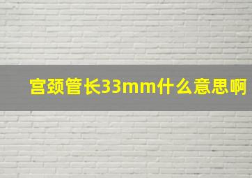 宫颈管长33mm什么意思啊