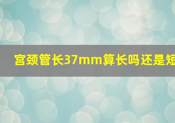 宫颈管长37mm算长吗还是短