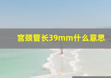 宫颈管长39mm什么意思