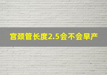 宫颈管长度2.5会不会早产