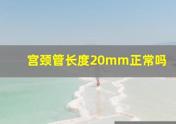 宫颈管长度20mm正常吗