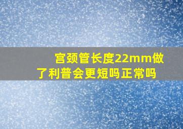 宫颈管长度22mm做了利普会更短吗正常吗