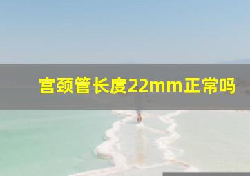 宫颈管长度22mm正常吗