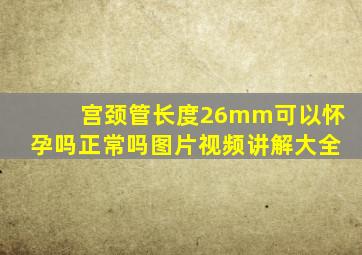 宫颈管长度26mm可以怀孕吗正常吗图片视频讲解大全