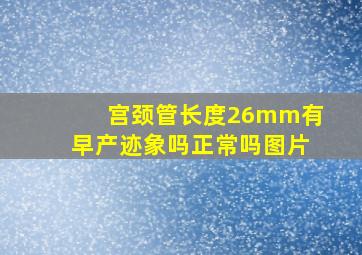 宫颈管长度26mm有早产迹象吗正常吗图片