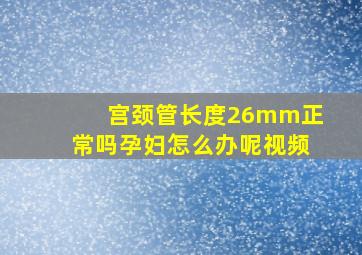 宫颈管长度26mm正常吗孕妇怎么办呢视频