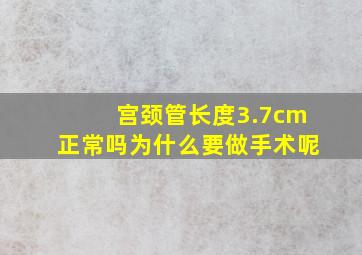 宫颈管长度3.7cm正常吗为什么要做手术呢