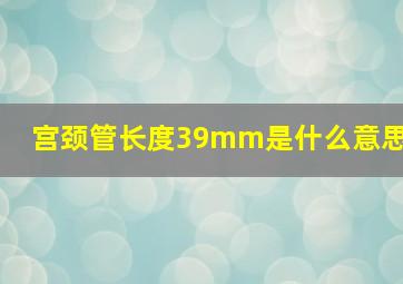 宫颈管长度39mm是什么意思