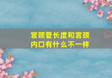 宫颈管长度和宫颈内口有什么不一样