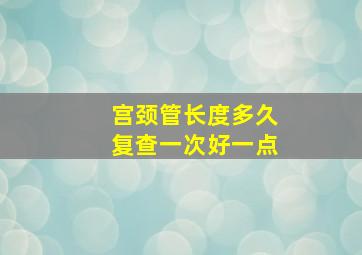 宫颈管长度多久复查一次好一点