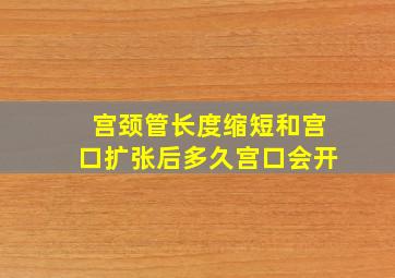 宫颈管长度缩短和宫口扩张后多久宫口会开