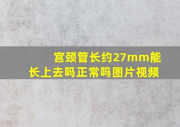 宫颈管长约27mm能长上去吗正常吗图片视频