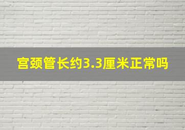 宫颈管长约3.3厘米正常吗