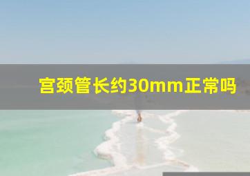 宫颈管长约30mm正常吗