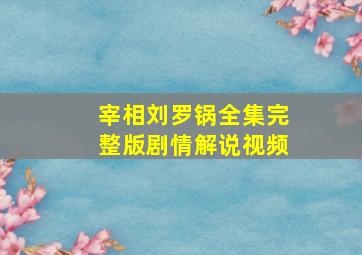 宰相刘罗锅全集完整版剧情解说视频