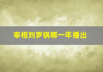 宰相刘罗锅哪一年播出