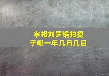 宰相刘罗锅拍摄于哪一年几月几日