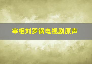 宰相刘罗锅电视剧原声