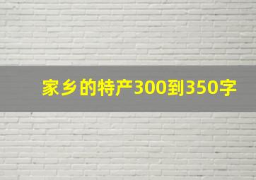 家乡的特产300到350字