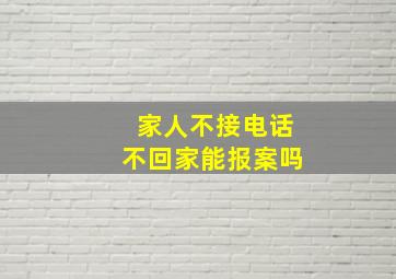 家人不接电话不回家能报案吗