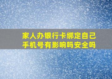 家人办银行卡绑定自己手机号有影响吗安全吗