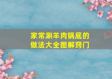 家常涮羊肉锅底的做法大全图解窍门