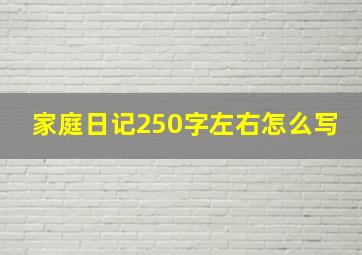 家庭日记250字左右怎么写