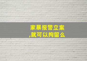 家暴报警立案,就可以拘留么