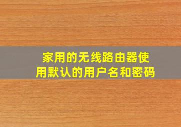 家用的无线路由器使用默认的用户名和密码