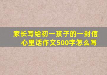 家长写给初一孩子的一封信心里话作文500字怎么写