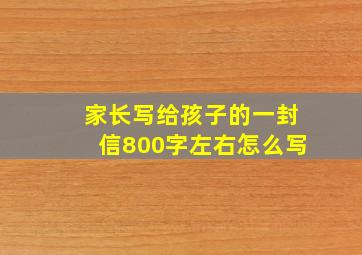 家长写给孩子的一封信800字左右怎么写