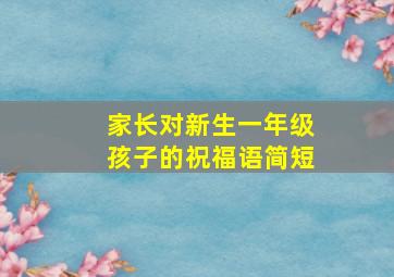 家长对新生一年级孩子的祝福语简短