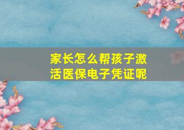 家长怎么帮孩子激活医保电子凭证呢