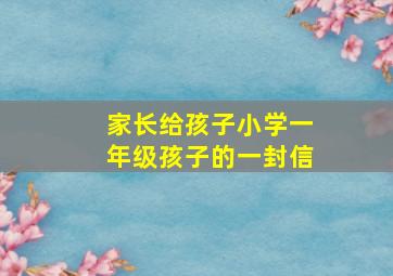 家长给孩子小学一年级孩子的一封信