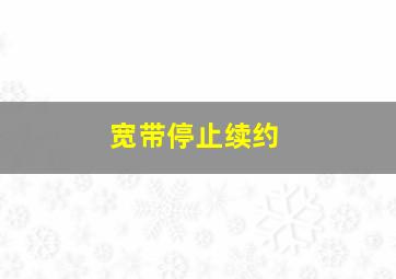 宽带停止续约