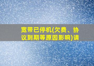 宽带已停机(欠费、协议到期等原因影响)请