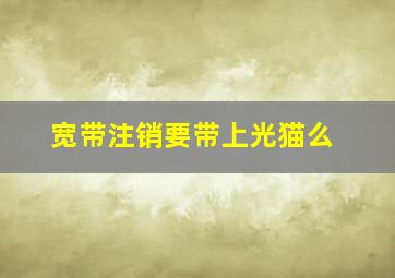 宽带注销要带上光猫么